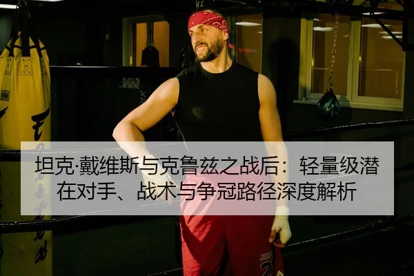 坦克·戴维斯与克鲁兹之战后：轻量级潜在对手、战术与争冠路径深度解析