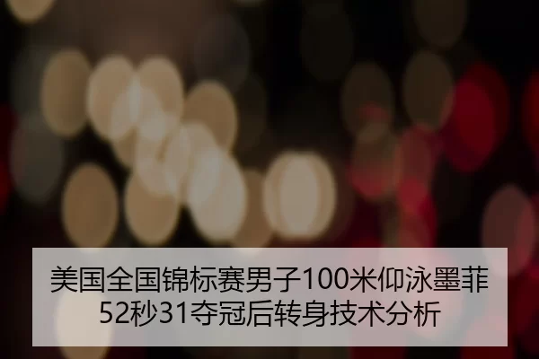 美国全国锦标赛男子100米仰泳墨菲52秒31夺冠后转身技术分析