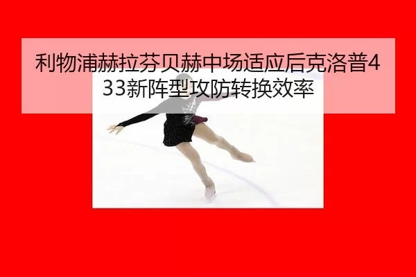 利物浦赫拉芬贝赫中场适应后克洛普433新阵型攻防转换效率